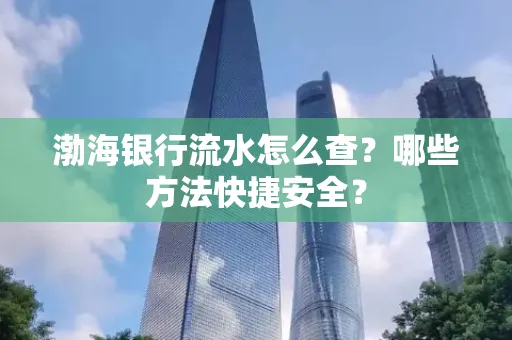 渤海银行流水怎么查?哪些方法快捷安全?