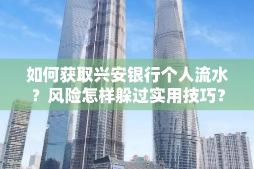 如何获取兴安银行个人流水？风险怎样躲过实用技巧？