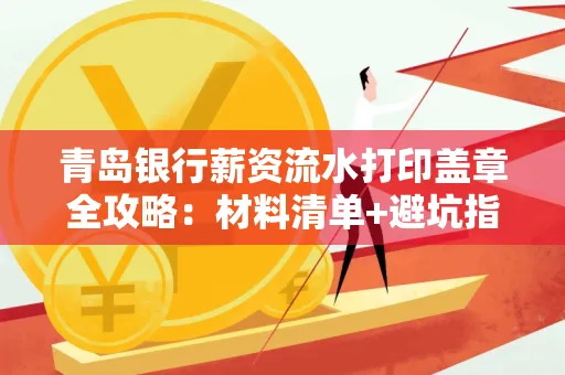 青岛银行薪资流水打印盖章全攻略：材料清单+避坑指南