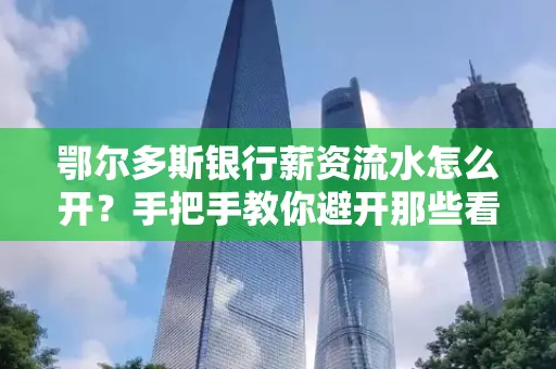 鄂尔多斯银行薪资流水怎么开？手把手教你避开那些看不见的坑