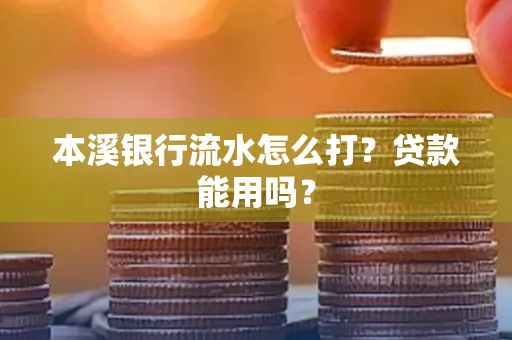 本溪银行流水怎么打？贷款能用吗？