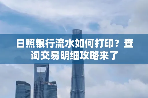 日照银行流水如何打印?查询交易明细攻略来了