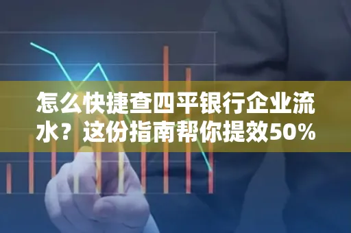 怎么快捷查四平银行企业流水?这份指南帮你提效50%