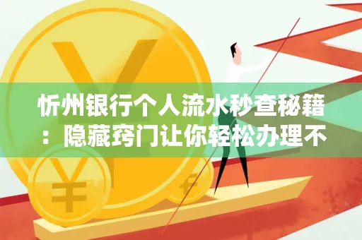 忻州银行个人流水秒查秘籍:隐藏窍门让你轻松办理不绕路