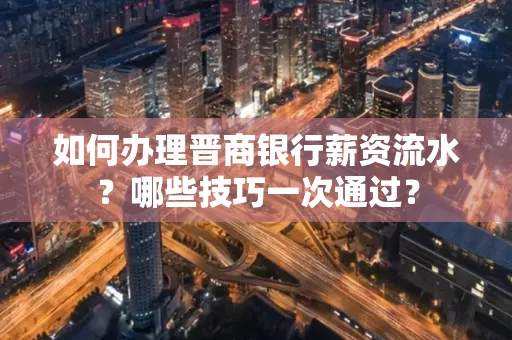 如何办理晋商银行薪资流水?哪些技巧一次通过?