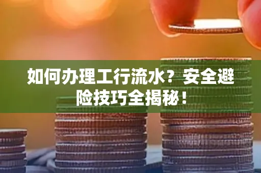 如何办理工行流水?安全避险技巧全揭秘!