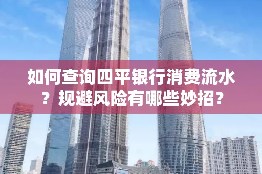 如何查询四平银行消费流水?规避风险有哪些妙招?