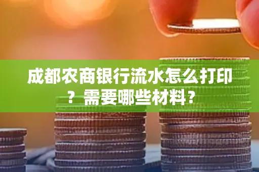 成都农商银行流水怎么打印?需要哪些材料?