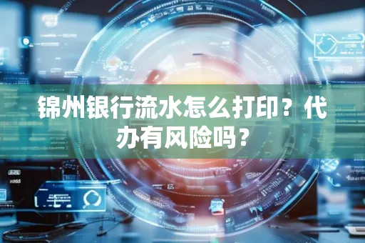 锦州银行流水怎么打印?代办有风险吗?
