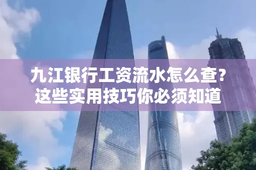 九江银行工资流水怎么查?这些实用技巧你必须知道