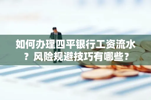 如何办理四平银行工资流水?风险规避技巧有哪些?