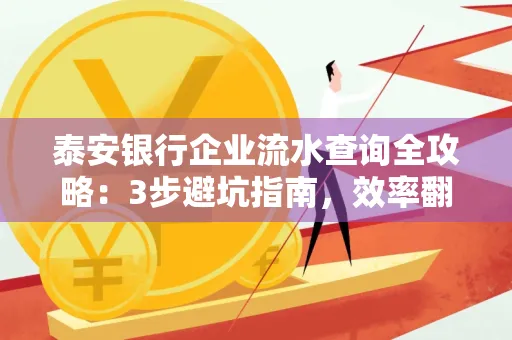 泰安银行企业流水查询全攻略:3步避坑指南,效率翻倍真相揭秘!