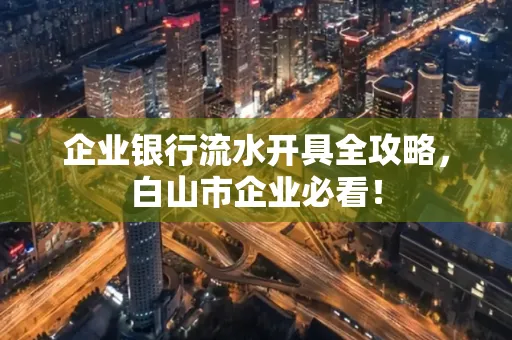 企业银行流水开具全攻略,白山市企业必看!