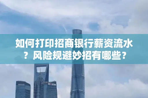 如何打印招商银行薪资流水?风险规避妙招有哪些?