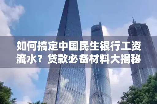 如何搞定中国民生银行工资流水?贷款必备材料大揭秘!