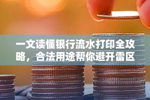 一文读懂银行流水打印全攻略,合法用途帮你避开雷区