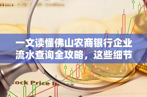 一文读懂佛山农商银行企业流水查询全攻略,这些细节千万别忽视