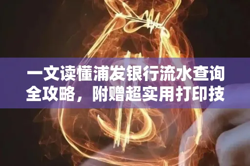 一文读懂浦发银行流水查询全攻略,附赠超实用打印技巧
