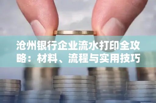 沧州银行企业流水打印全攻略：材料、流程与实用技巧