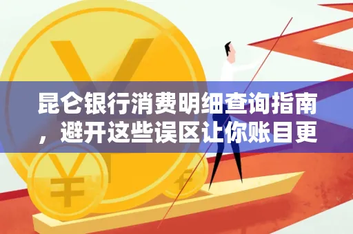 昆仑银行消费明细查询指南,避开这些误区让你账目更清晰
