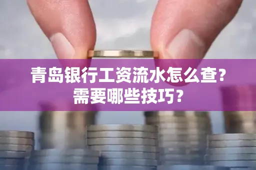 青岛银行工资流水怎么查?需要哪些技巧?
