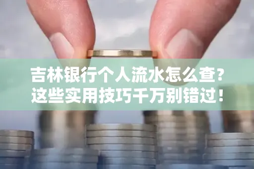 吉林银行个人流水怎么查?这些实用技巧千万别错过!