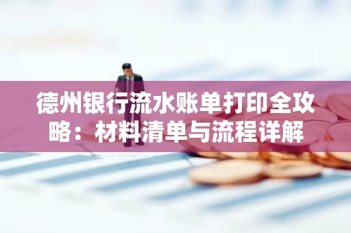 德州银行流水账单打印全攻略:材料清单与流程详解