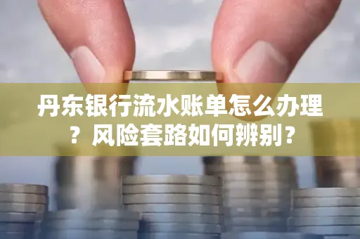 丹东银行流水账单怎么办理?风险套路如何辨别?