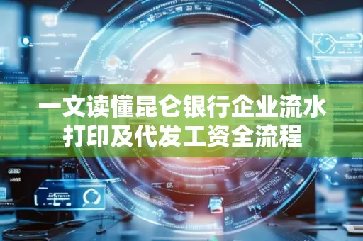 一文读懂昆仑银行企业流水打印及代发工资全流程