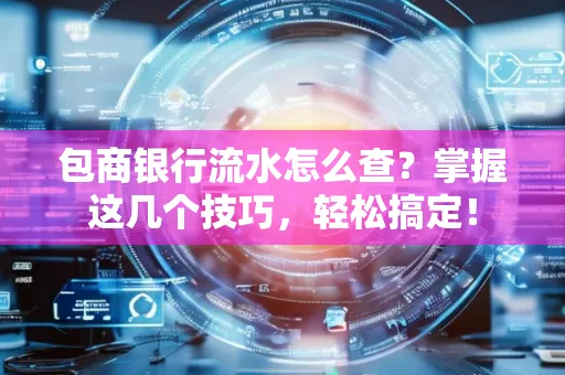包商银行流水怎么查?掌握这几个技巧,轻松搞定!