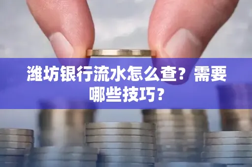 潍坊银行流水怎么查?需要哪些技巧? 潍坊银行流水怎么查?需要哪些技巧?