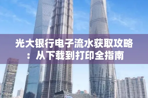 光大银行电子流水获取攻略:从下载到打印全指南
