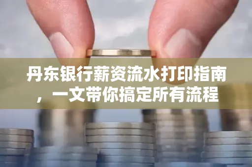 丹东银行薪资流水打印指南,一文带你搞定所有流程
