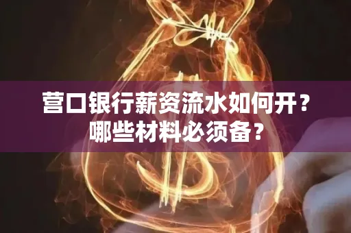 营口银行薪资流水如何开?哪些材料必须备? 营口银行薪资流水如何开?哪些材料必须备?