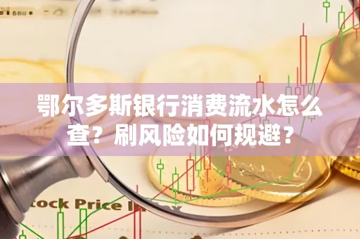 鄂尔多斯银行消费流水怎么查?刷风险如何规避? 鄂尔多斯银行消费流水怎么查?刷风险如何规避?
