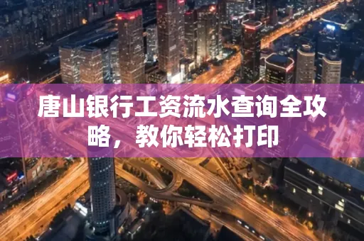 唐山银行工资流水查询全攻略,教你轻松打印 唐山银行工资流水查询全攻略,教你轻松打印