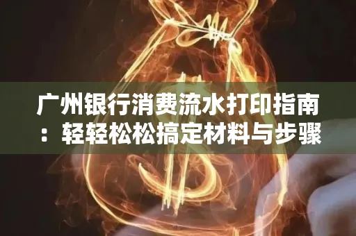 广州银行消费流水打印指南:轻轻松松搞定材料与步骤 广州银行消费流水打印指南:轻轻松松搞定材料与步骤