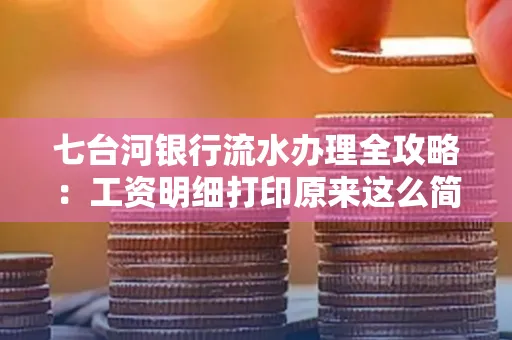 七台河银行流水办理全攻略:工资明细打印原来这么简单 七台河银行流水办理全攻略:工资明细打印原来这么简单