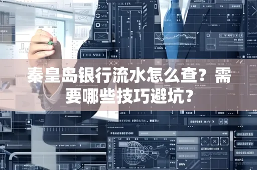 秦皇岛银行流水怎么查?需要哪些技巧避坑? 秦皇岛银行流水怎么查?需要哪些技巧避坑?