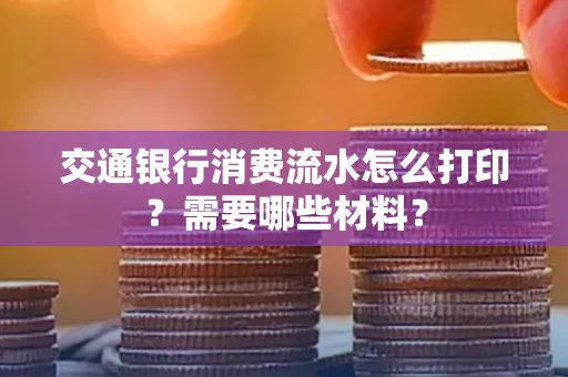 交通银行消费流水怎么打印?需要哪些材料?