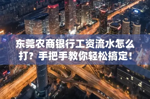 东莞农商银行工资流水怎么打?手把手教你轻松搞定!