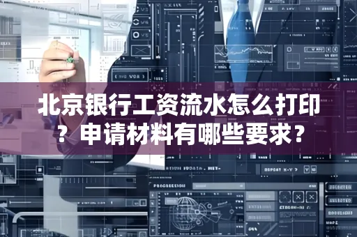 北京银行工资流水怎么打印?申请材料有哪些要求?
