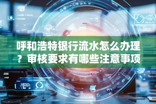 呼和浩特银行流水怎么办理?审核要求有哪些注意事项?