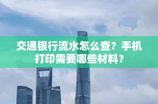 交通银行流水怎么查?手机打印需要哪些材料?
