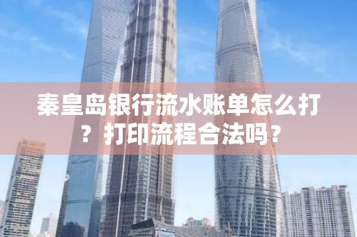 秦皇岛银行流水账单怎么打?打印流程合法吗?