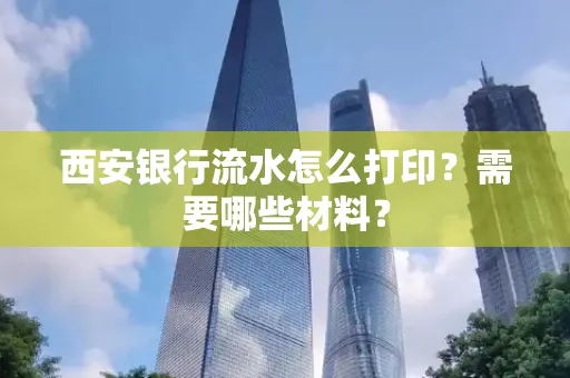 西安银行流水怎么打印?需要哪些材料?