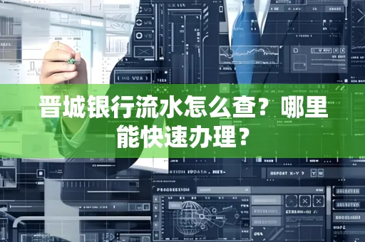 晋城银行流水怎么查?哪里能快速办理?