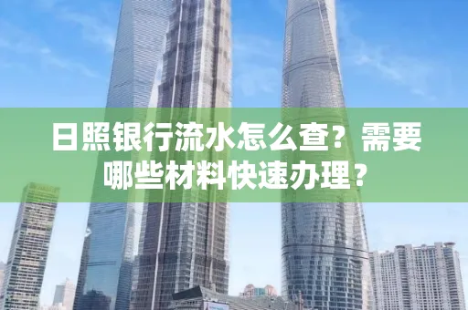 日照银行流水怎么查?需要哪些材料快速办理?