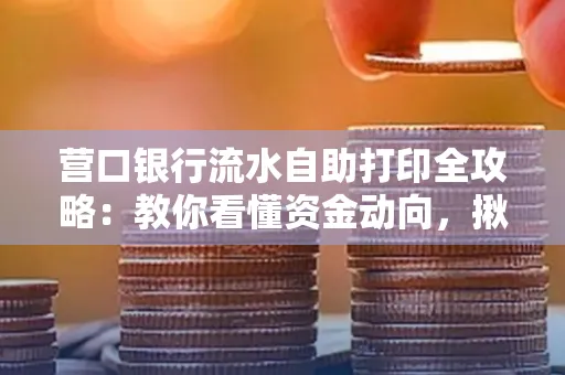营口银行流水自助打印全攻略:教你看懂资金动向,揪出异常交易
