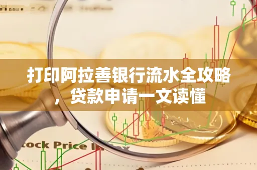 打印阿拉善银行流水全攻略,贷款申请一文读懂